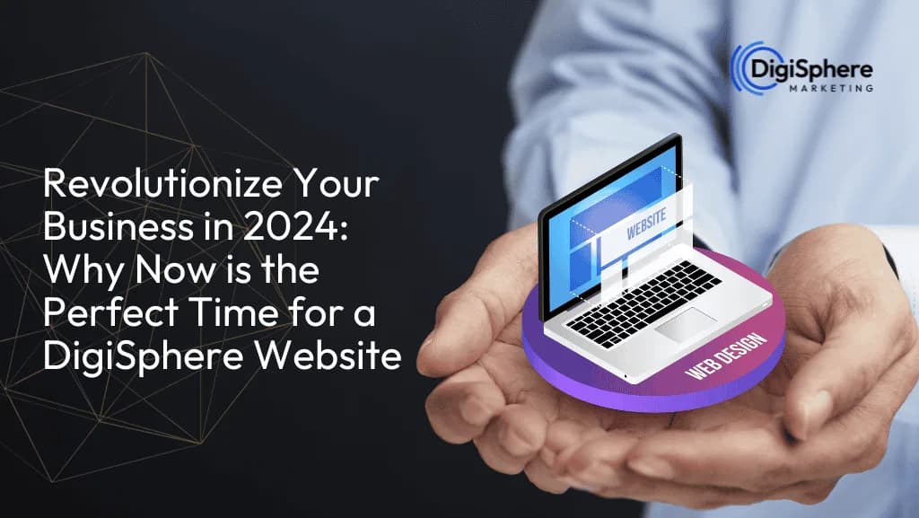 Revolutionize Your Business in 2024: Why Now is the Perfect Time for a DigiSphere Website